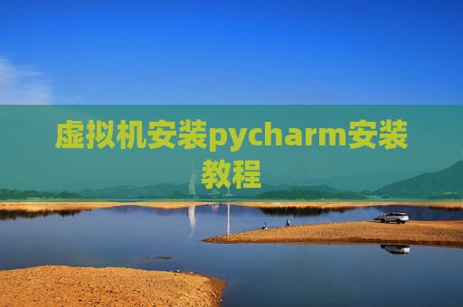 虚拟机安装pycharm安装教程 虚拟机安装pycharm安装教程